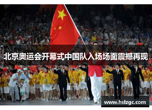 北京奥运会开幕式中国队入场场面震撼再现