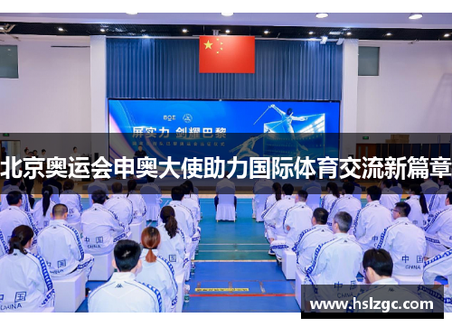 北京奥运会申奥大使助力国际体育交流新篇章 北京奥运会申奥大使助力国际体育交流新篇章
