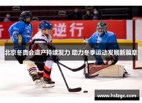 北京冬奥会遗产持续发力 助力冬季运动发展新篇章 北京冬奥会遗产持续发力 助力冬季运动发展新篇章