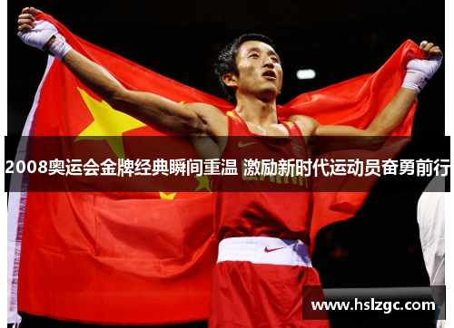 2008奥运会金牌经典瞬间重温 激励新时代运动员奋勇前行 2008奥运会金牌经典瞬间重温 激励新时代运动员奋勇前行